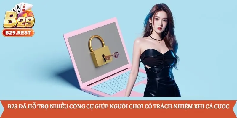B29 đã hỗ trợ nhiều công cụ giúp người chơi có trách nhiệm khi cá cược
