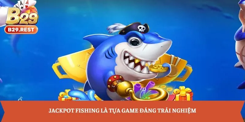 Jackpot Fishing là tựa game đáng trải nghiệm