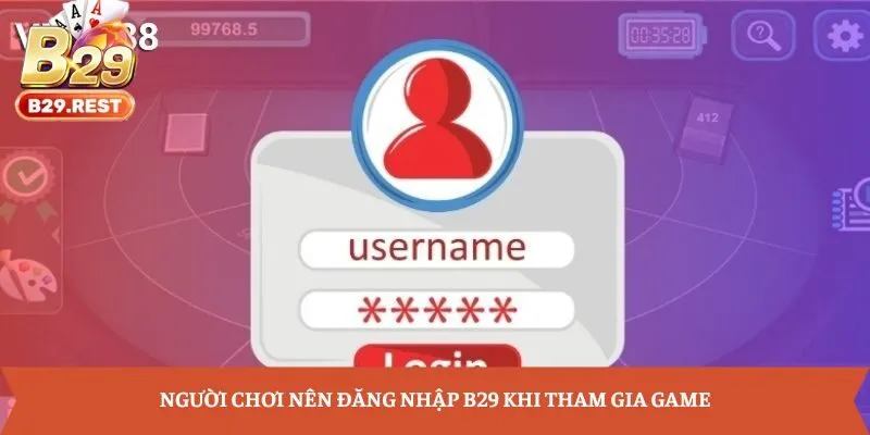 Người chơi nên đăng nhập B29 khi tham gia game