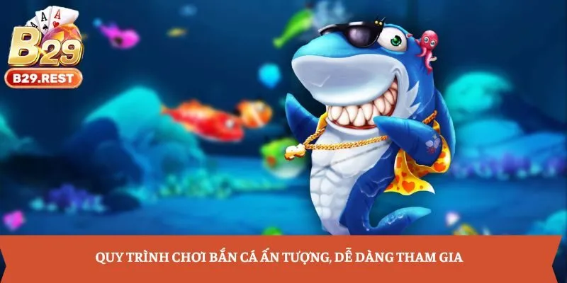 Quy trình chơi bắn cá ấn tượng, dễ dàng tham gia