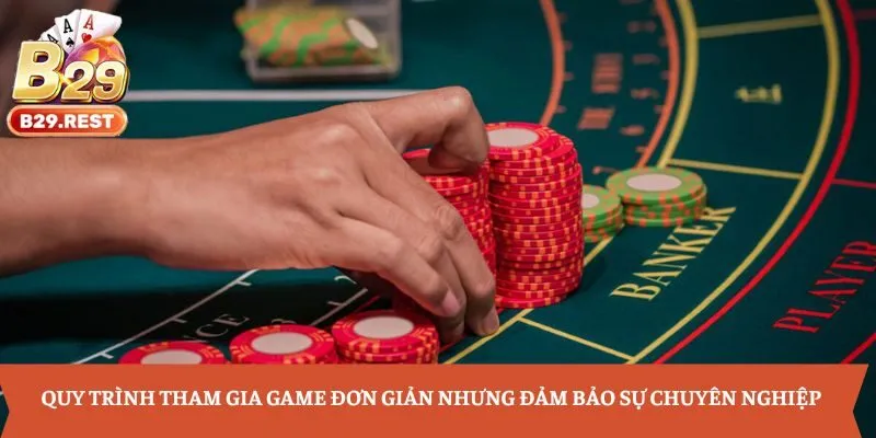 Quy trình tham gia game đơn giản nhưng đảm bảo sự chuyên nghiệp