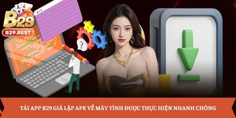 Tải app B29 giả lập APK về máy tính được thực hiện nhanh chóng